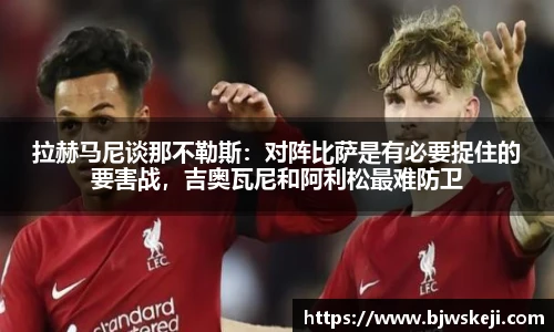 拉赫马尼谈那不勒斯：对阵比萨是有必要捉住的要害战，吉奥瓦尼和阿利松最难防卫